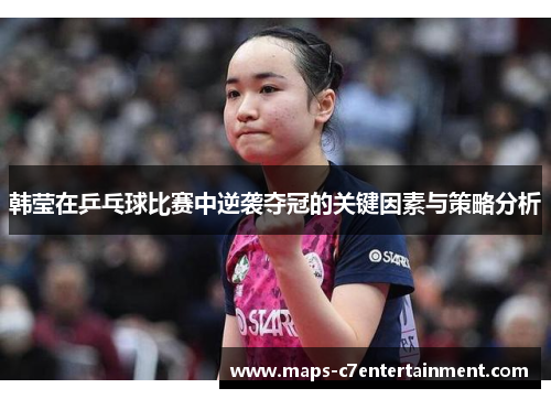 韩莹在乒乓球比赛中逆袭夺冠的关键因素与策略分析 韩莹在乒乓球比赛中逆袭夺冠的关键因素与策略分析