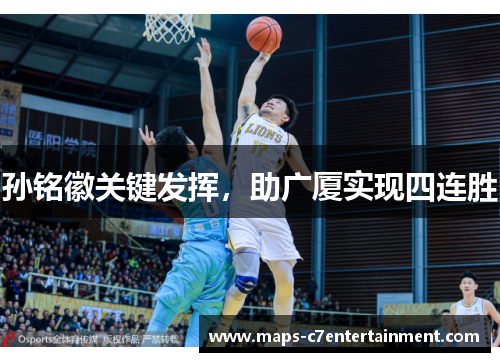 孙铭徽关键发挥,助广厦实现四连胜 孙铭徽关键发挥,助广厦实现四连胜