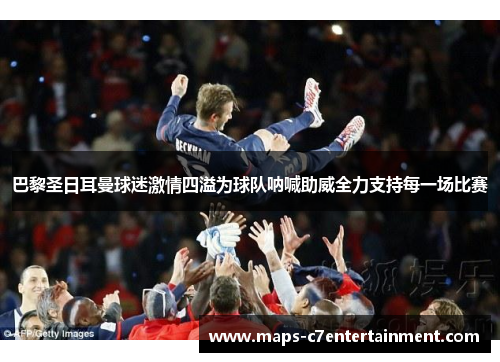 巴黎圣日耳曼球迷激情四溢为球队呐喊助威全力支持每一场比赛 巴黎圣日耳曼球迷激情四溢为球队呐喊助威全力支持每一场比赛