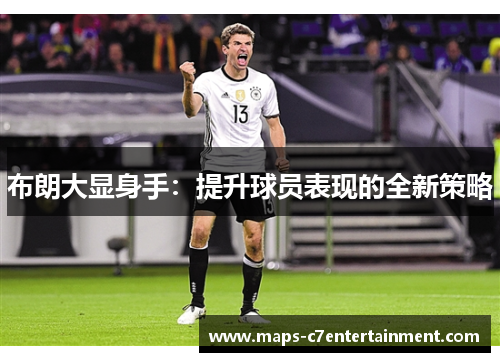 布朗大显身手:提升球员表现的全新策略 布朗大显身手:提升球员表现的全新策略
