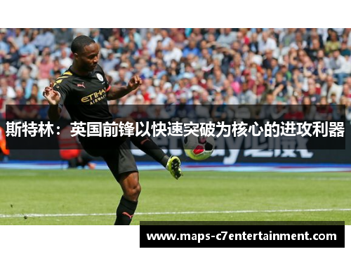 斯特林:英国前锋以快速突破为核心的进攻利器 斯特林:英国前锋以快速突破为核心的进攻利器