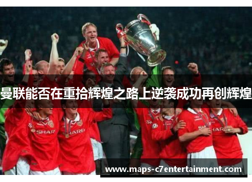 曼联能否在重拾辉煌之路上逆袭成功再创辉煌