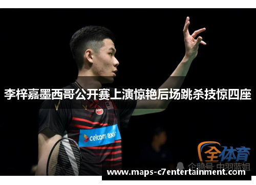 李梓嘉墨西哥公开赛上演惊艳后场跳杀技惊四座 李梓嘉墨西哥公开赛上演惊艳后场跳杀技惊四座