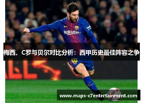 梅西、C罗与贝尔对比分析:西甲历史最佳阵容之争 梅西、C罗与贝尔对比分析:西甲历史最佳阵容之争