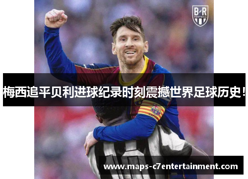 梅西追平贝利进球纪录时刻震撼世界足球历史！