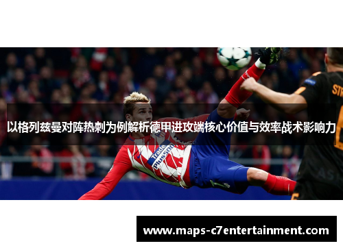 以格列兹曼对阵热刺为例解析德甲进攻端核心价值与效率战术影响力 以格列兹曼对阵热刺为例解析德甲进攻端核心价值与效率战术影响力