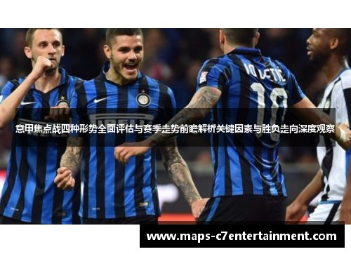 意甲焦点战四种形势全面评估与赛季走势前瞻解析关键因素与胜负走向深度观察 意甲焦点战四种形势全面评估与赛季走势前瞻解析关键因素与胜负走向深度观察