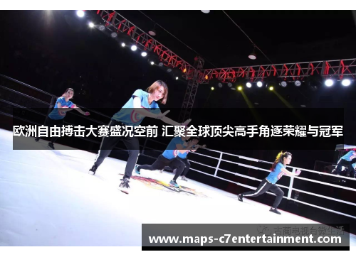 欧洲自由搏击大赛盛况空前 汇聚全球顶尖高手角逐荣耀与冠军 欧洲自由搏击大赛盛况空前 汇聚全球顶尖高手角逐荣耀与冠军