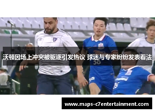 沃顿因场上冲突被驱逐引发热议 球迷与专家纷纷发表看法 沃顿因场上冲突被驱逐引发热议 球迷与专家纷纷发表看法