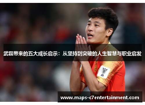 武磊带来的五大成长启示:从坚持到突破的人生智慧与职业启发 武磊带来的五大成长启示:从坚持到突破的人生智慧与职业启发