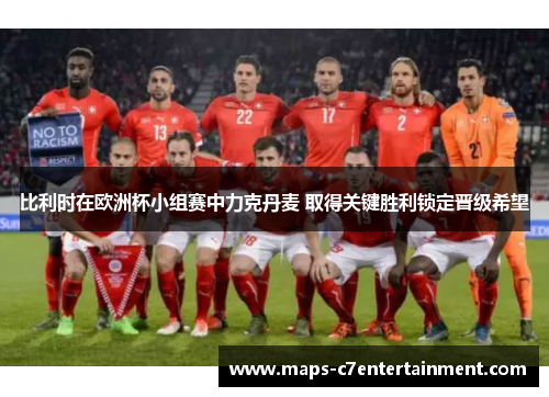 比利时在欧洲杯小组赛中力克丹麦 取得关键胜利锁定晋级希望 比利时在欧洲杯小组赛中力克丹麦 取得关键胜利锁定晋级希望