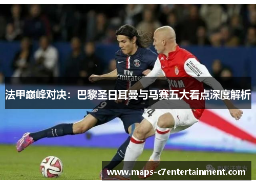 法甲巅峰对决:巴黎圣日耳曼与马赛五大看点深度解析 法甲巅峰对决:巴黎圣日耳曼与马赛五大看点深度解析
