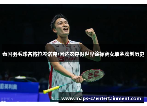 泰国羽毛球名将拉差诺克·因达农夺得世界锦标赛女单金牌创历史