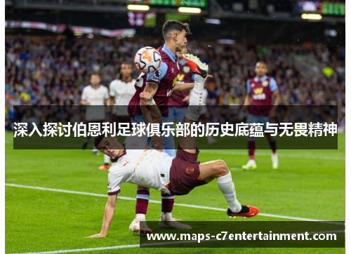 深入探讨伯恩利足球俱乐部的历史底蕴与无畏精神 深入探讨伯恩利足球俱乐部的历史底蕴与无畏精神