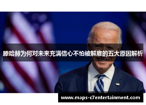 滕哈赫为何对未来充满信心不怕被解雇的五大原因解析 滕哈赫为何对未来充满信心不怕被解雇的五大原因解析