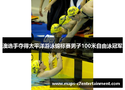 澳选手夺得太平洋游泳锦标赛男子100米自由泳冠军 澳选手夺得太平洋游泳锦标赛男子100米自由泳冠军