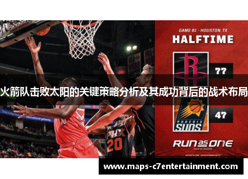 火箭队击败太阳的关键策略分析及其成功背后的战术布局 火箭队击败太阳的关键策略分析及其成功背后的战术布局