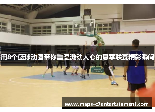 用8个篮球动图带你重温激动人心的夏季联赛精彩瞬间 用8个篮球动图带你重温激动人心的夏季联赛精彩瞬间