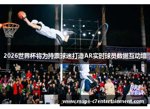 2026世界杯将为持票球迷打造AR实时球员数据互动墙 2026世界杯将为持票球迷打造AR实时球员数据互动墙