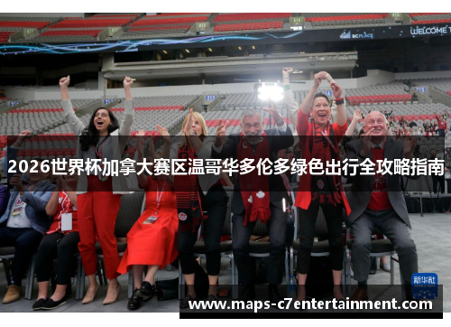 2026世界杯加拿大赛区温哥华多伦多绿色出行全攻略指南 2026世界杯加拿大赛区温哥华多伦多绿色出行全攻略指南