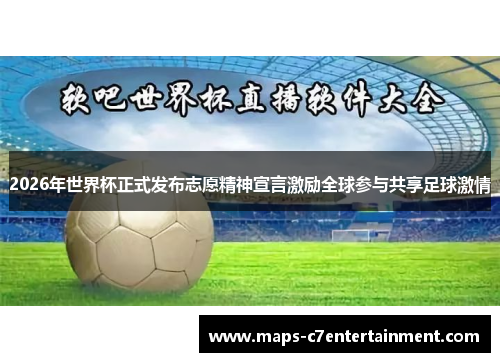 2026年世界杯正式发布志愿精神宣言激励全球参与共享足球激情 2026年世界杯正式发布志愿精神宣言激励全球参与共享足球激情