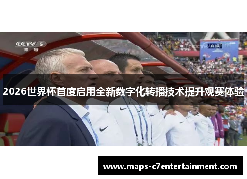 2026世界杯首度启用全新数字化转播技术提升观赛体验 2026世界杯首度启用全新数字化转播技术提升观赛体验