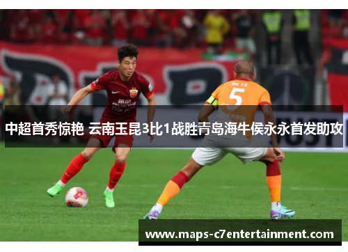 中超首秀惊艳 云南玉昆3比1战胜青岛海牛侯永永首发助攻 中超首秀惊艳 云南玉昆3比1战胜青岛海牛侯永永首发助攻