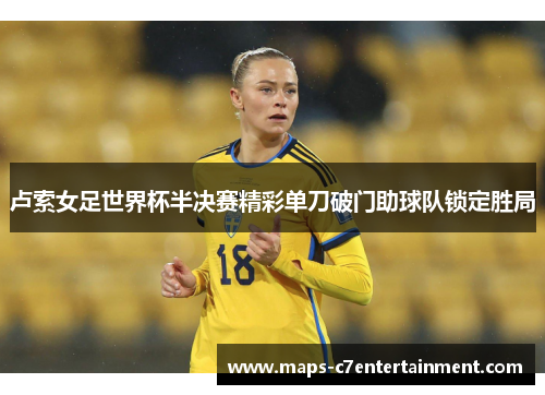 卢索女足世界杯半决赛精彩单刀破门助球队锁定胜局