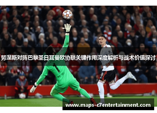 努涅斯对阵巴黎圣日耳曼欧协联关键作用深度解析与战术价值探讨