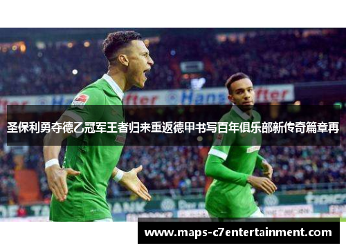圣保利勇夺德乙冠军王者归来重返德甲书写百年俱乐部新传奇篇章再
