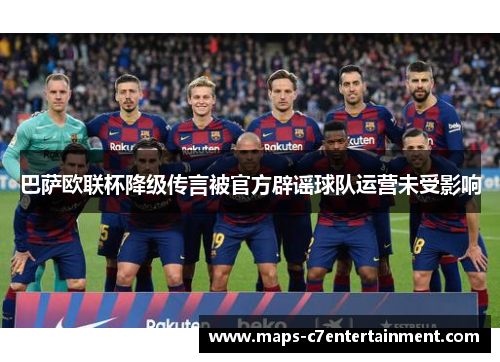 巴萨欧联杯降级传言被官方辟谣球队运营未受影响