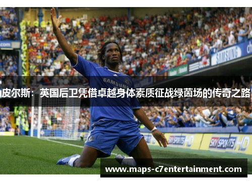 皮尔斯:英国后卫凭借卓越身体素质征战绿茵场的传奇之路 皮尔斯:英国后卫凭借卓越身体素质征战绿茵场的传奇之路