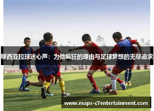 穆西亚拉球迷心声:为他疯狂的理由与足球梦想的无尽追求 穆西亚拉球迷心声:为他疯狂的理由与足球梦想的无尽追求