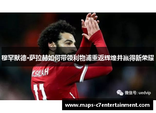 穆罕默德·萨拉赫如何带领利物浦重返辉煌并赢得新荣耀 穆罕默德·萨拉赫如何带领利物浦重返辉煌并赢得新荣耀