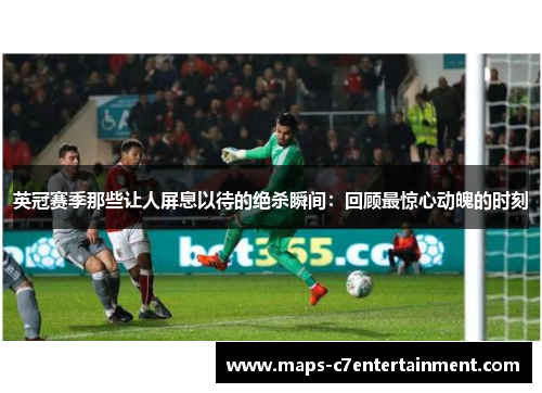 英冠赛季那些让人屏息以待的绝杀瞬间:回顾最惊心动魄的时刻 英冠赛季那些让人屏息以待的绝杀瞬间:回顾最惊心动魄的时刻