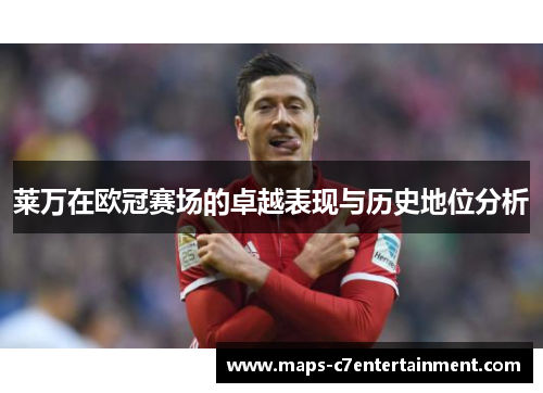 莱万在欧冠赛场的卓越表现与历史地位分析 莱万在欧冠赛场的卓越表现与历史地位分析