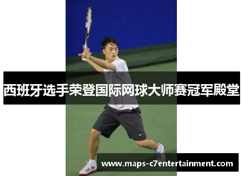西班牙选手荣登国际网球大师赛冠军殿堂