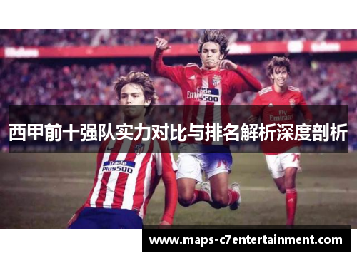 西甲前十强队实力对比与排名解析深度剖析 西甲前十强队实力对比与排名解析深度剖析