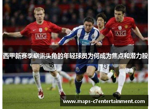西甲新赛季崭露头角的年轻球员为何成为焦点和潜力股 西甲新赛季崭露头角的年轻球员为何成为焦点和潜力股