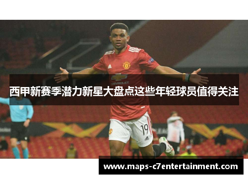 西甲新赛季潜力新星大盘点这些年轻球员值得关注