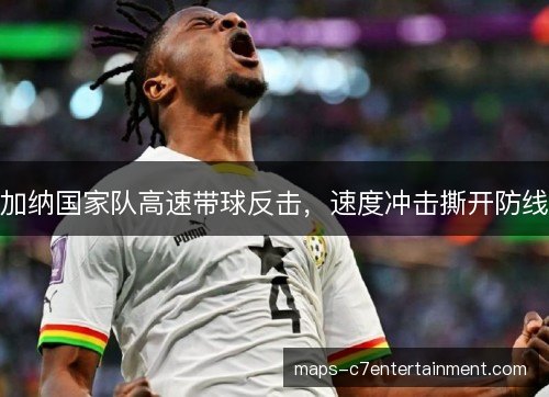 加纳国家队高速带球反击，速度冲击撕开防线